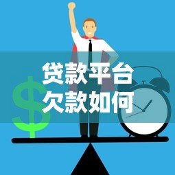 贷款平台欠款如何处理?5个实用解决方案避免逾期风险 贷款平台欠款如何处理?5个实用解决方案避免逾期风险
