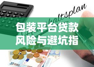 包装平台贷款风险与避坑指南:如何辨别真假平台 包装平台贷款风险与避坑指南:如何辨别真假平台