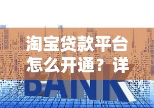 淘宝贷款平台怎么开通?详细申请流程、额度解析及使用技巧 淘宝贷款平台怎么开通?详细申请流程、额度解析及使用技巧