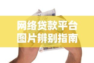 网络贷款平台图片辨别指南:安全借款必知的5个细节 网络贷款平台图片辨别指南:安全借款必知的5个细节