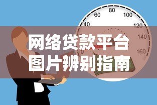 网络贷款平台图片辨别指南:安全借款必知的5个细节 网络贷款平台图片辨别指南:安全借款必知的5个细节