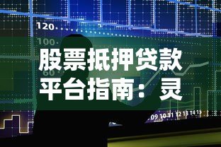 股票抵押贷款平台指南:灵活融资与风险防范全攻略 股票抵押贷款平台指南:灵活融资与风险防范全攻略