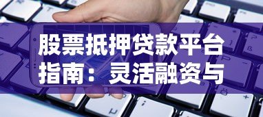 股票抵押贷款平台指南:灵活融资与风险防范全攻略 股票抵押贷款平台指南:灵活融资与风险防范全攻略