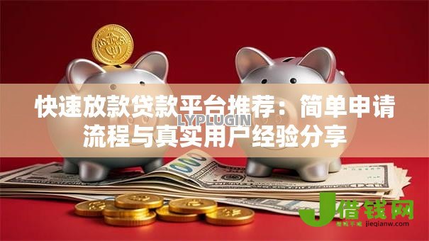 快速放款贷款平台推荐：简单申请流程与真实用户经验分享