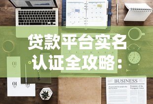 贷款平台实名认证全攻略:流程、注意事项及实用指南 贷款平台实名认证全攻略:流程、注意事项及实用指南