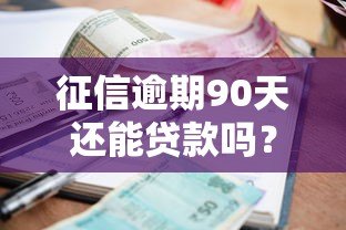 征信逾期90天还能贷款吗?这些平台或许能帮你 征信逾期90天还能贷款吗?这些平台或许能帮你