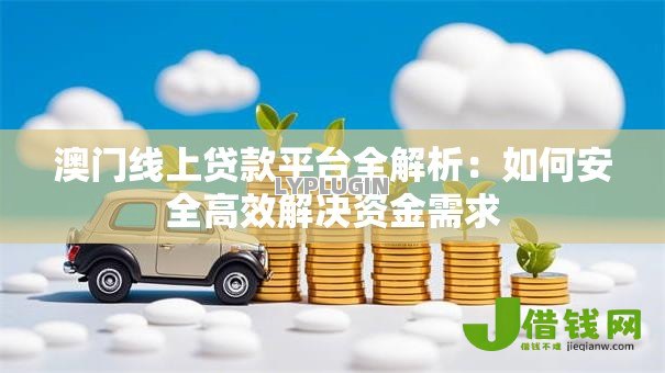 澳门线上贷款平台全解析:如何安全高效解决资金需求 澳门线上贷款平台全解析:如何安全高效解决资金需求