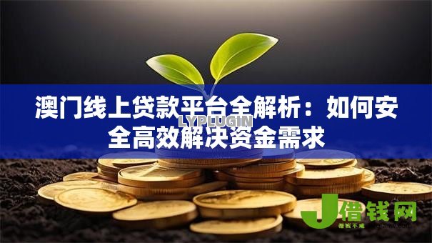 澳门线上贷款平台全解析:如何安全高效解决资金需求 澳门线上贷款平台全解析:如何安全高效解决资金需求