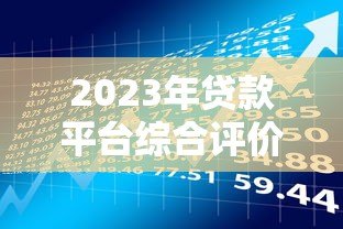 2023年贷款平台综合评价：如何选择最适合的借贷渠道
