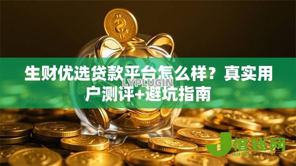 生财优选贷款平台怎么样？真实用户测评+避坑指南