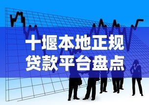 十堰本地正规贷款平台盘点:银行、网贷、小贷机构哪家强? 十堰本地正规贷款平台盘点:银行、网贷、小贷机构哪家强?