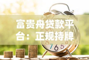 富贵舟贷款平台:正规持牌机构如何实现低息快速放款? 富贵舟贷款平台:正规持牌机构如何实现低息快速放款?