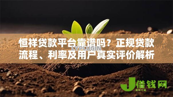 恒祥贷款平台靠谱吗?正规贷款流程、利率及用户真实评价解析 恒祥贷款平台靠谱吗?正规贷款流程、利率及用户真实评价解析