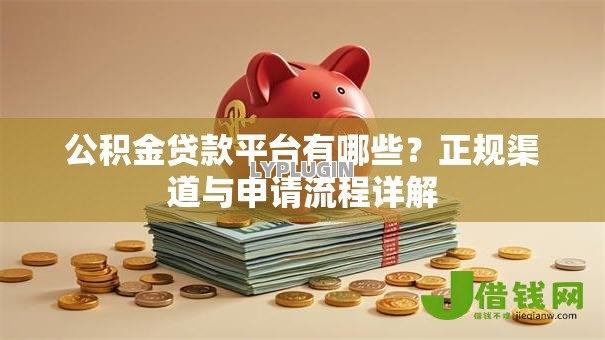 公积金贷款平台有哪些?正规渠道与申请流程详解 公积金贷款平台有哪些?正规渠道与申请流程详解