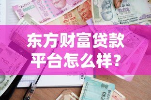 东方财富贷款平台怎么样?真实测评+申请指南 东方财富贷款平台怎么样?真实测评+申请指南