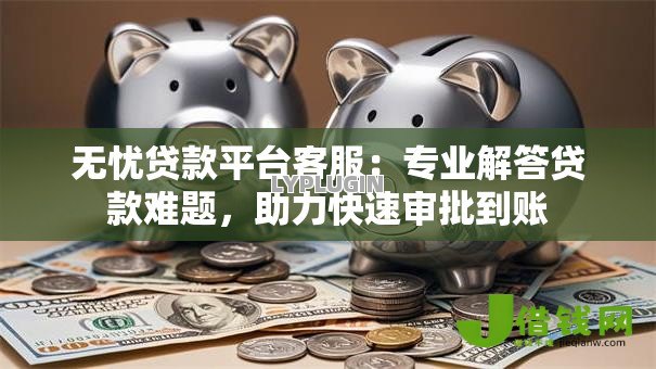 无忧贷款平台客服:专业解答贷款难题,助力快速审批到账 无忧贷款平台客服:专业解答贷款难题,助力快速审批到账