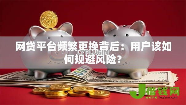 网贷平台频繁更换背后：用户该如何规避风险？
