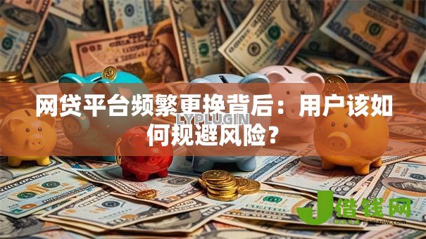 网贷平台频繁更换背后：用户该如何规避风险？