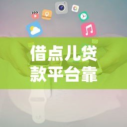 借点儿贷款平台靠谱吗?正规平台推荐及申请攻略 借点儿贷款平台靠谱吗?正规平台推荐及申请攻略
