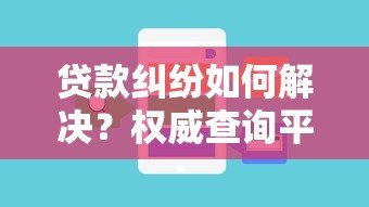 贷款纠纷如何解决?权威查询平台推荐指南 贷款纠纷如何解决?权威查询平台推荐指南