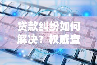 贷款纠纷如何解决?权威查询平台推荐指南 贷款纠纷如何解决?权威查询平台推荐指南