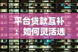 平台贷款互补:如何灵活选择贷款方式解决资金需求 平台贷款互补:如何灵活选择贷款方式解决资金需求