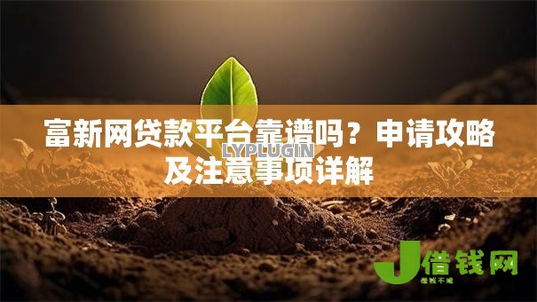 富新网贷款平台靠谱吗?申请攻略及注意事项详解 富新网贷款平台靠谱吗?申请攻略及注意事项详解