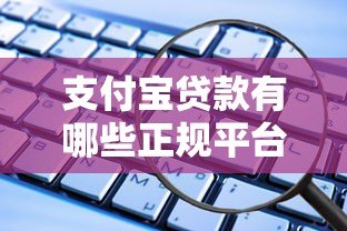 支付宝贷款有哪些正规平台?这8个官方渠道安全靠谱 支付宝贷款有哪些正规平台?这8个官方渠道安全靠谱