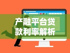 产融平台贷款利率解析及企业融资选择指南 产融平台贷款利率解析及企业融资选择指南