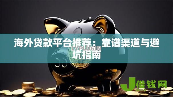 海外贷款平台推荐:靠谱渠道与避坑指南 海外贷款平台推荐:靠谱渠道与避坑指南