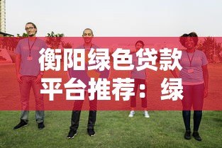 衡阳绿色贷款平台推荐：绿色金融助力低碳转型