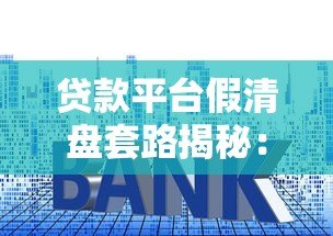 贷款平台假清盘套路揭秘:如何避免血本无归 贷款平台假清盘套路揭秘:如何避免血本无归