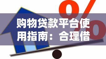 购物贷款平台使用指南:合理借贷轻松消费攻略 购物贷款平台使用指南:合理借贷轻松消费攻略