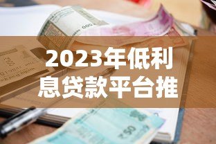 2023年低利息贷款平台推荐：哪些渠道借钱更划算？