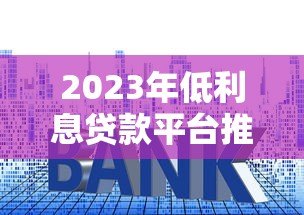 2023年低利息贷款平台推荐：哪些渠道借钱更划算？