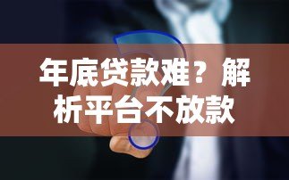 年底贷款难?解析平台不放款的五大原因及应对策略 年底贷款难?解析平台不放款的五大原因及应对策略