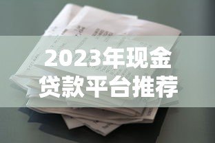 2023年现金贷款平台推荐:正规低息、快速放款渠道盘点 2023年现金贷款平台推荐:正规低息、快速放款渠道盘点