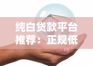 纯白贷款平台推荐：正规低息安全贷款攻略