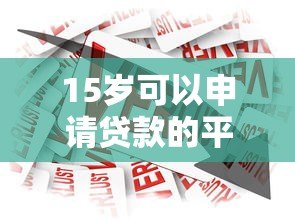 15岁可以申请贷款的平台有哪些？合法借贷渠道解析