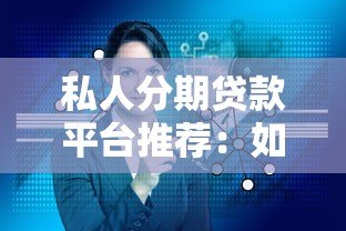 私人分期贷款平台推荐:如何选择靠谱的分期贷款服务 私人分期贷款平台推荐:如何选择靠谱的分期贷款服务