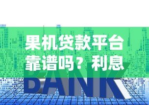 果机贷款平台靠谱吗？利息、额度、申请流程全解析