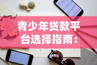 青少年贷款平台选择指南:正规渠道与注意事项解析 青少年贷款平台选择指南:正规渠道与注意事项解析