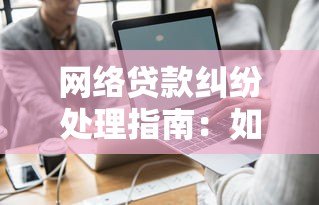 网络贷款纠纷处理指南：如何避免陷阱与维权