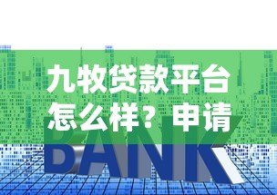 九牧贷款平台怎么样?申请条件、利率、流程全解析 九牧贷款平台怎么样?申请条件、利率、流程全解析