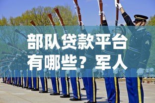 部队贷款平台有哪些?军人专属低息贷款政策详解 部队贷款平台有哪些?军人专属低息贷款政策详解