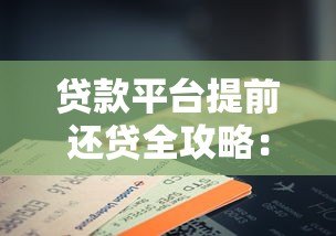 贷款平台提前还贷全攻略:流程、费用与注意事项解析 贷款平台提前还贷全攻略:流程、费用与注意事项解析