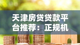 天津房贷贷款平台推荐：正规机构对比与申请攻略