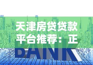 天津房贷贷款平台推荐：正规机构对比与申请攻略