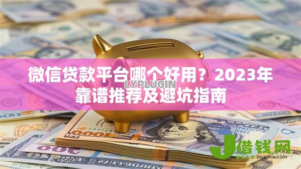 微信贷款平台哪个好用?2023年靠谱推荐及避坑指南 微信贷款平台哪个好用?2023年靠谱推荐及避坑指南