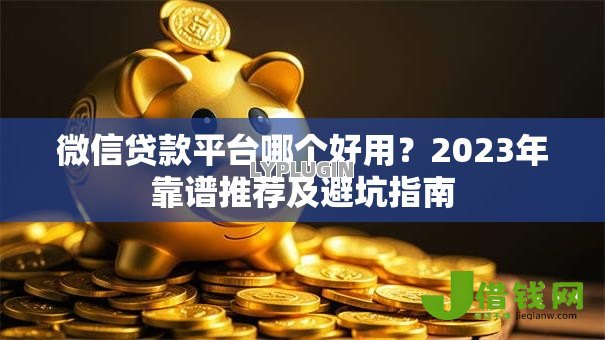 微信贷款平台哪个好用?2023年靠谱推荐及避坑指南 微信贷款平台哪个好用?2023年靠谱推荐及避坑指南